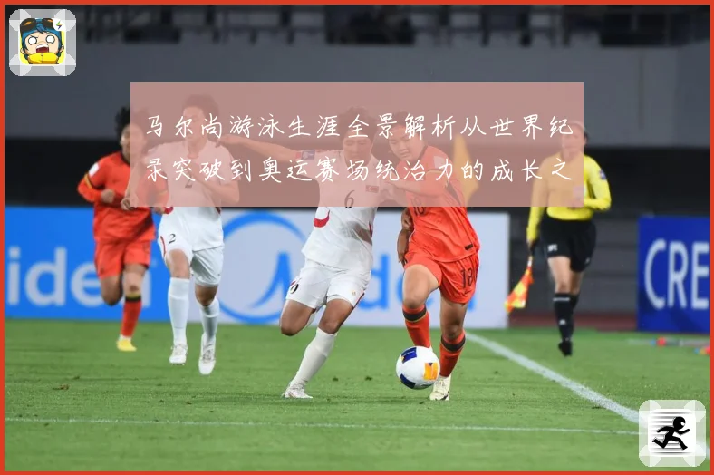 马尔尚游泳生涯全景解析从世界纪录突破到奥运赛场统治力的成长之路-深度解析