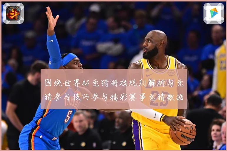 围绕世界杯竞猜游戏规则解析与竞猜参与技巧参与精彩赛事竞猜数据研判-深度解析