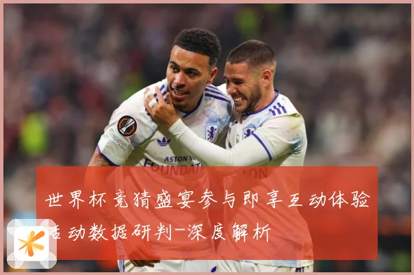 世界杯竞猜盛宴参与即享互动体验活动数据研判-深度解析