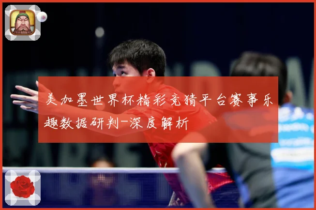 美加墨世界杯精彩竞猜平台赛事乐趣数据研判-深度解析