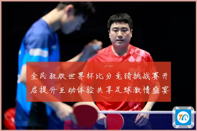 全民狂欢世界杯比分竞猜挑战赛开启提升互动体验共享足球激情盛宴数据研判-深度解析