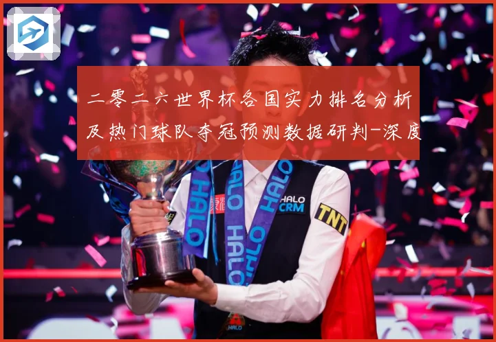 二零二六世界杯各国实力排名分析及热门球队夺冠预测数据研判-深度解析