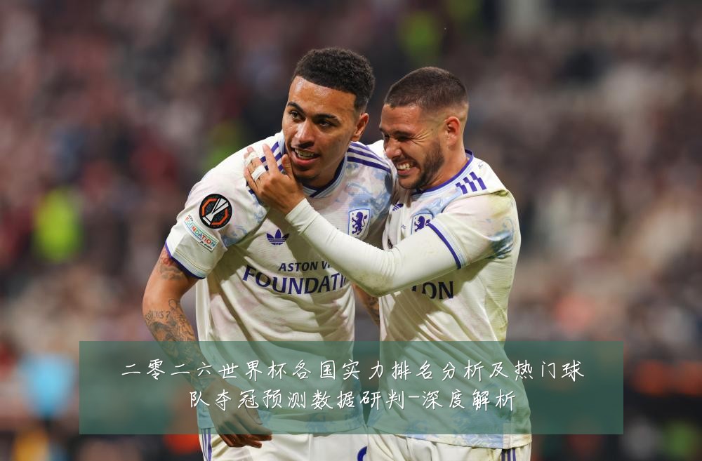 二零二六世界杯各国实力排名分析及热门球队夺冠预测数据研判-深度解析