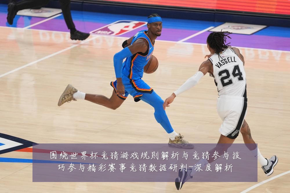 围绕世界杯竞猜游戏规则解析与竞猜参与技巧参与精彩赛事竞猜数据研判-深度解析
