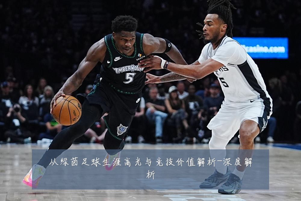 从绿茵足球生涯高光与竞技价值解析-深度解析