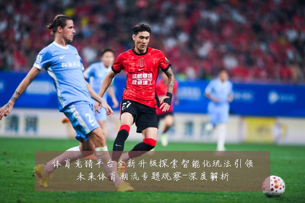 体育竞猜平台全新升级探索智能化玩法引领未来体育潮流专题观察-深度解析