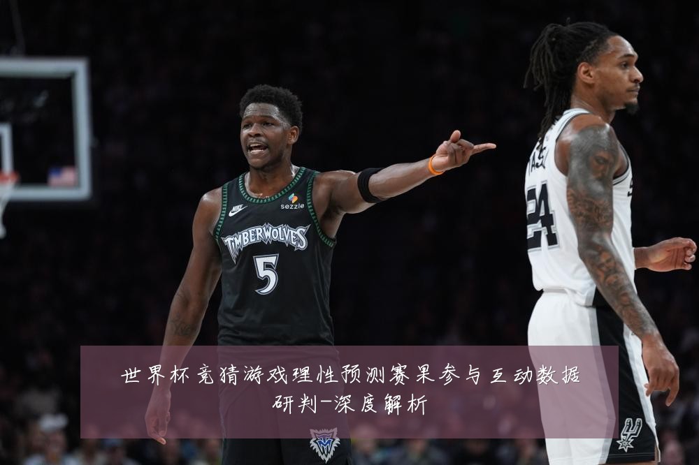 世界杯竞猜游戏理性预测赛果参与互动数据研判-深度解析