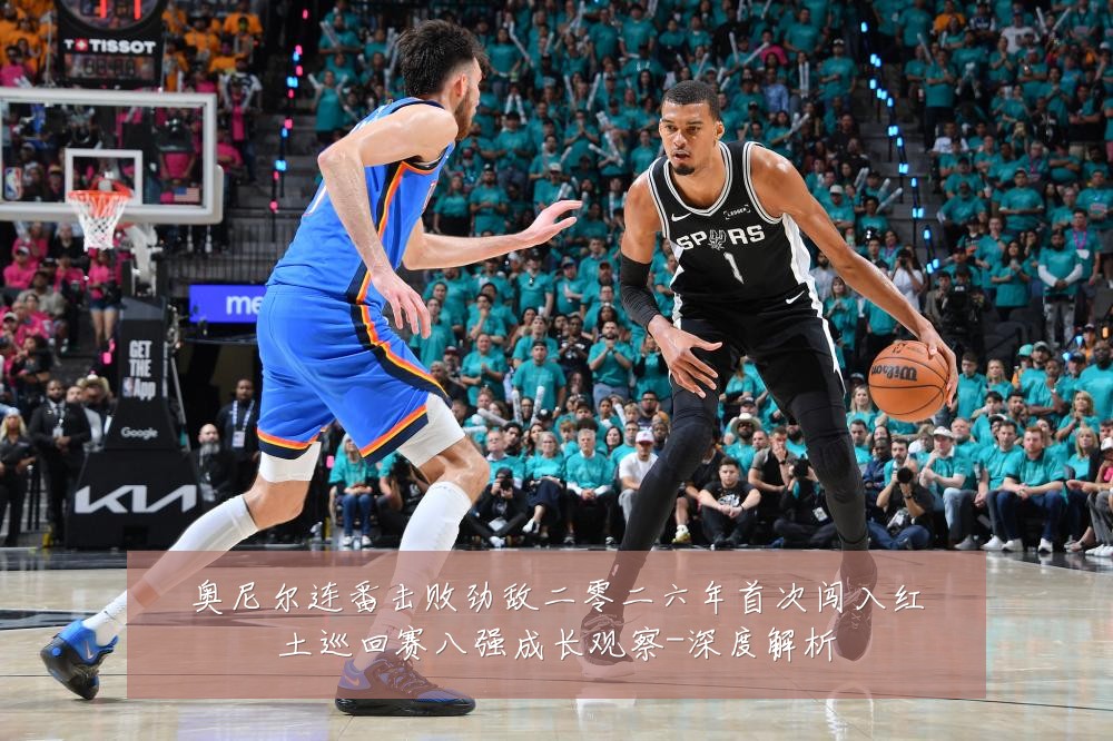 奥尼尔连番击败劲敌二零二六年首次闯入红土巡回赛八强成长观察-深度解析