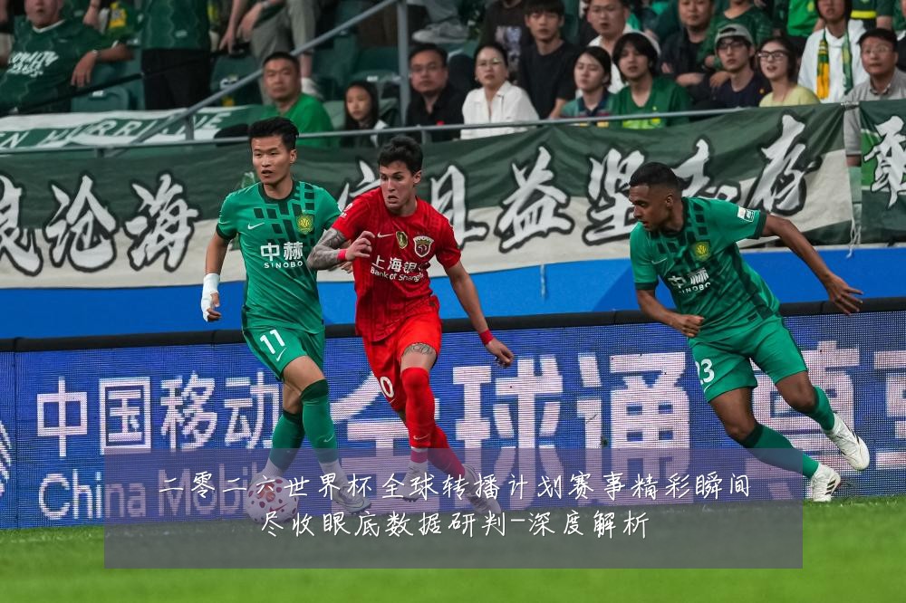 二零二六世界杯全球转播计划赛事精彩瞬间尽收眼底数据研判-深度解析